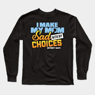 I make my mom sad with my choices everyday Long Sleeve T-Shirt